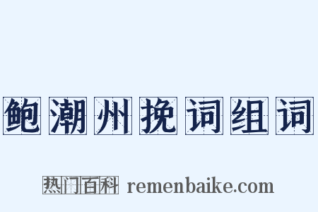 鲍潮州挽词组词是什么意思的图片